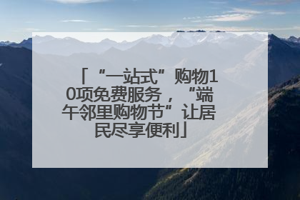 “一站式”购物10项免费服务，“端午邻里购物节”让居民尽享便利